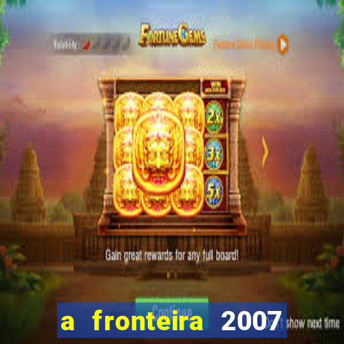 a fronteira 2007 filme completo download